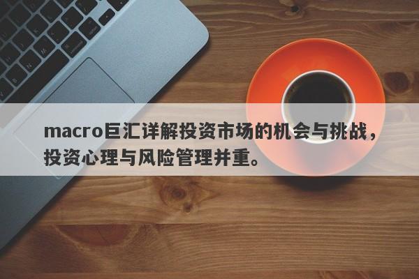 macro巨汇详解投资市场的机会与挑战，投资心理与风险管理并重。