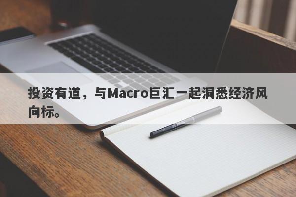 投资有道，与Macro巨汇一起洞悉经济风向标。