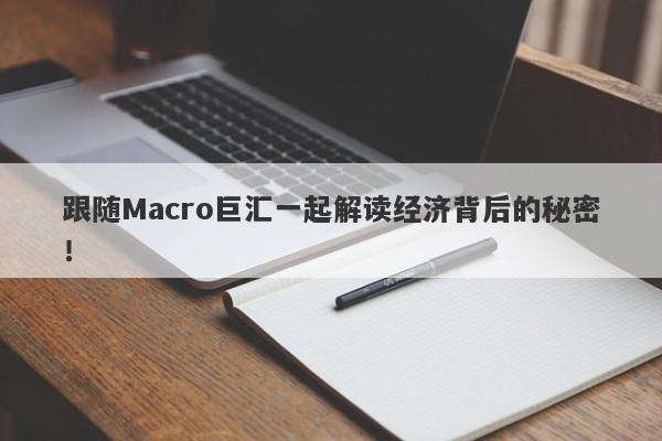 跟随Macro巨汇一起解读经济背后的秘密！