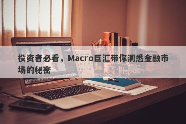 投资者必看，Macro巨汇带你洞悉金融市场的秘密