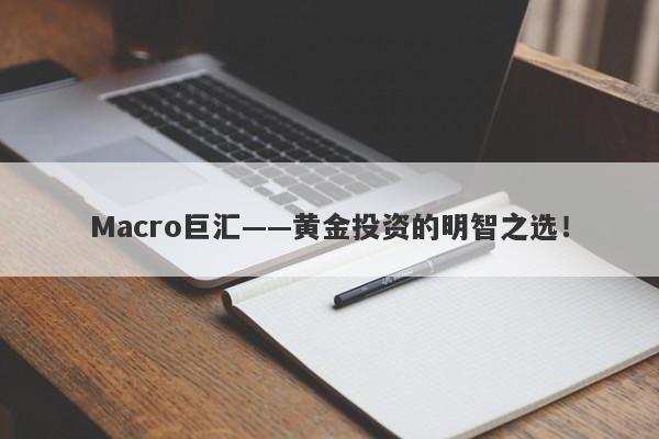Macro巨汇——黄金投资的明智之选！