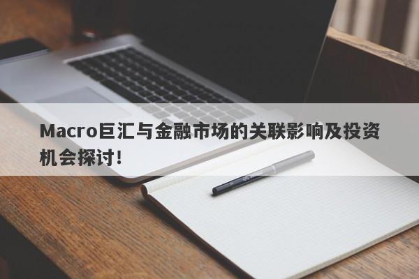 Macro巨汇与金融市场的关联影响及投资机会探讨！