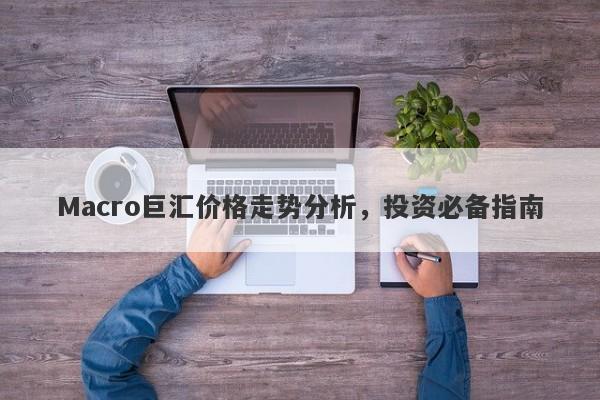 Macro巨汇价格走势分析，投资必备指南