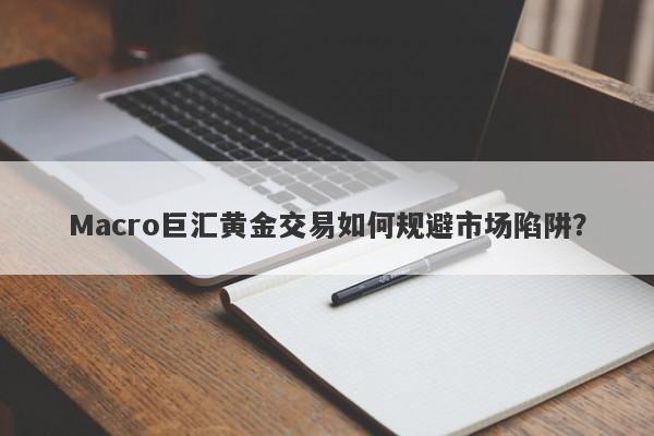 Macro巨汇黄金交易如何规避市场陷阱？
