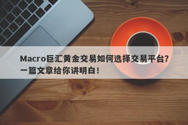 Macro巨汇黄金交易如何选择交易平台？一篇文章给你讲明白！