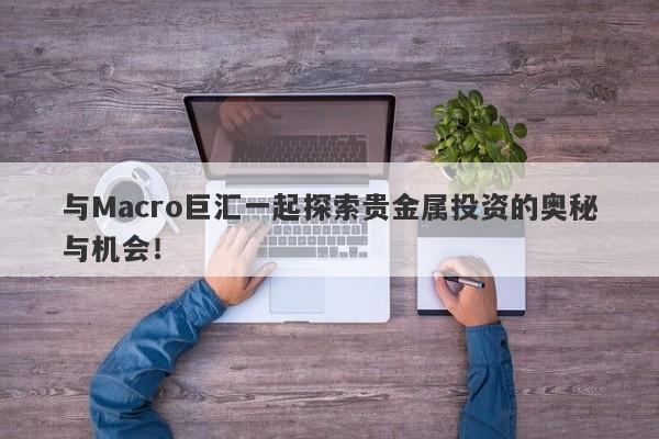 与Macro巨汇一起探索贵金属投资的奥秘与机会！