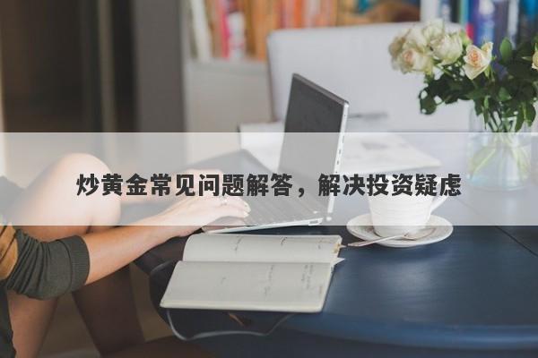 炒黄金常见问题解答，解决投资疑虑