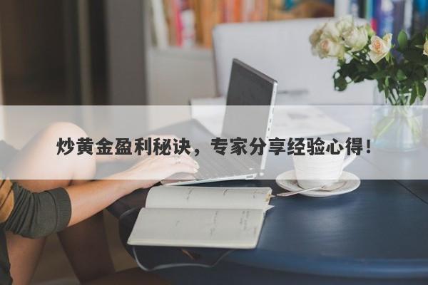 炒黄金盈利秘诀，专家分享经验心得！