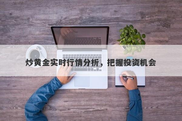 炒黄金实时行情分析，把握投资机会