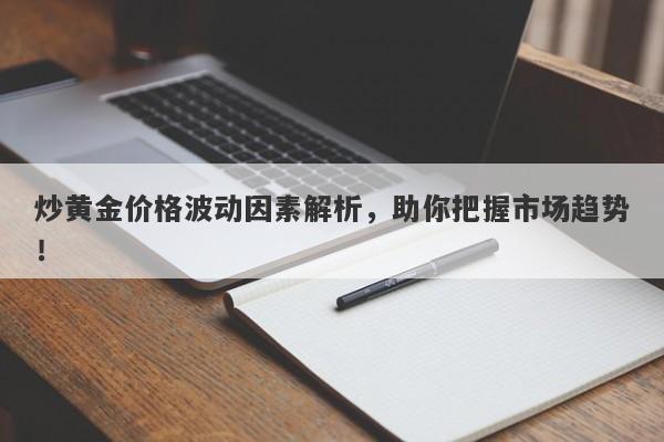 炒黄金价格波动因素解析，助你把握市场趋势！