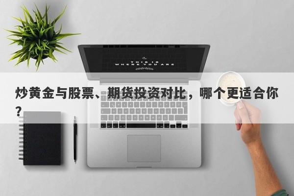 炒黄金与股票、期货投资对比，哪个更适合你？