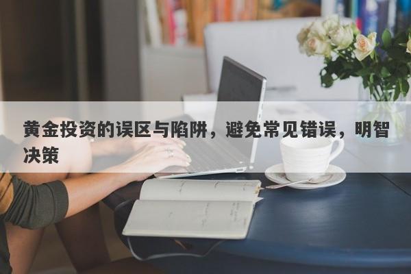 黄金投资的误区与陷阱，避免常见错误，明智决策