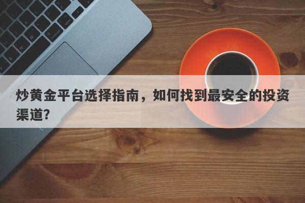 炒黄金平台选择指南，如何找到最安全的投资渠道？