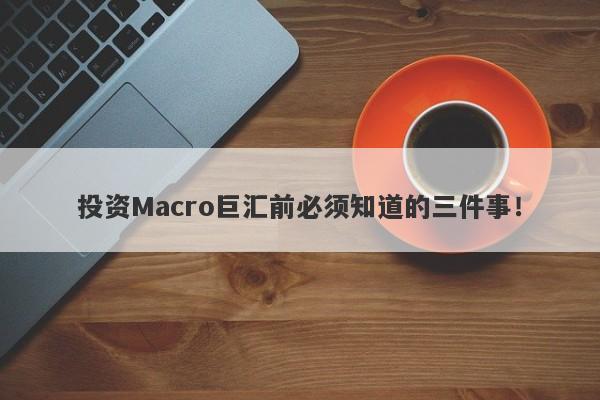 投资Macro巨汇前必须知道的三件事！