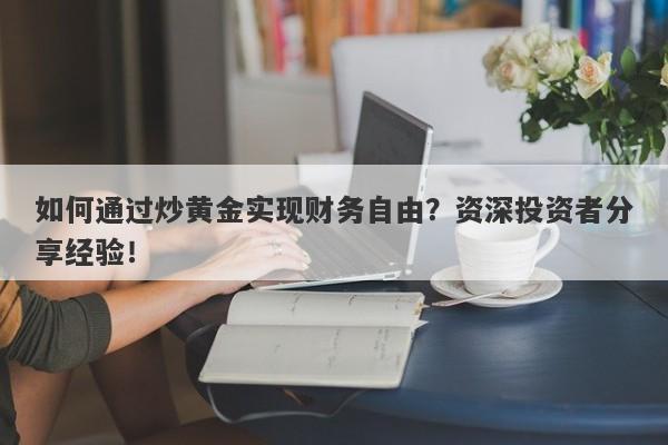 如何通过炒黄金实现财务自由？资深投资者分享经验！