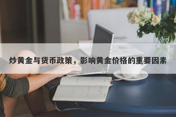 炒黄金与货币政策，影响黄金价格的重要因素