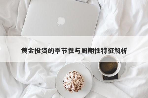 黄金投资的季节性与周期性特征解析