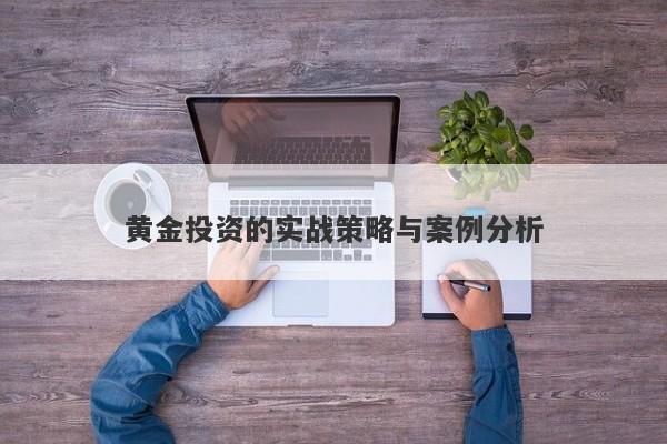 黄金投资的实战策略与案例分析