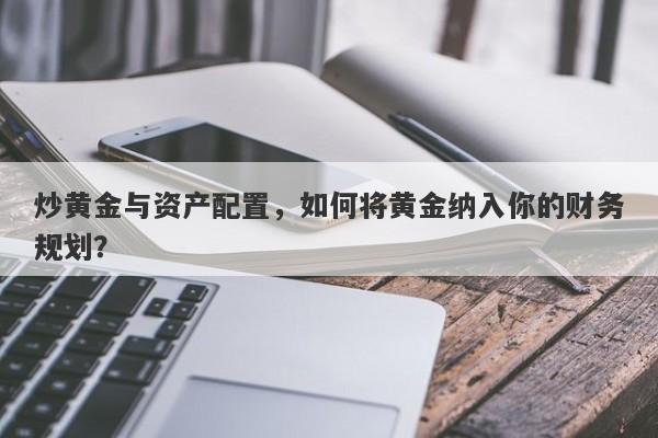 炒黄金与资产配置，如何将黄金纳入你的财务规划？