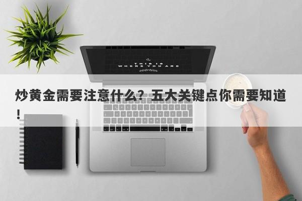炒黄金需要注意什么？五大关键点你需要知道！