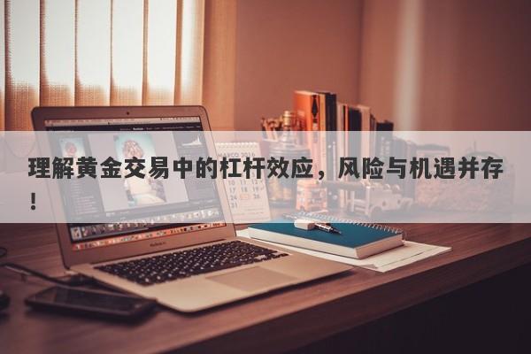 理解黄金交易中的杠杆效应，风险与机遇并存！