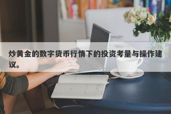炒黄金的数字货币行情下的投资考量与操作建议。