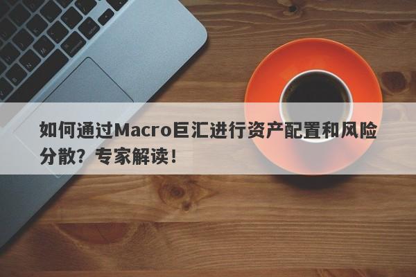 如何通过Macro巨汇进行资产配置和风险分散？专家解读！