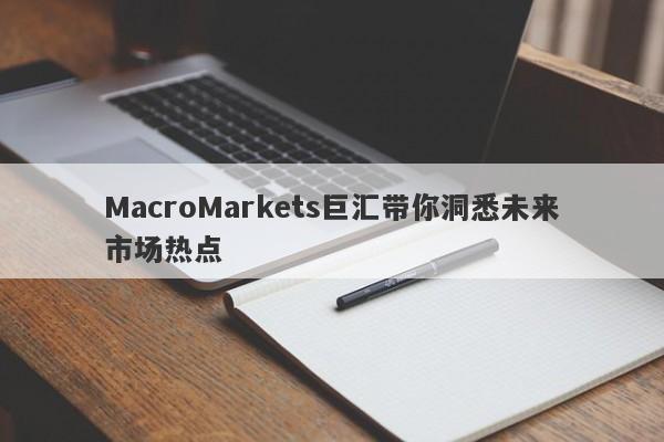 MacroMarkets巨汇带你洞悉未来市场热点