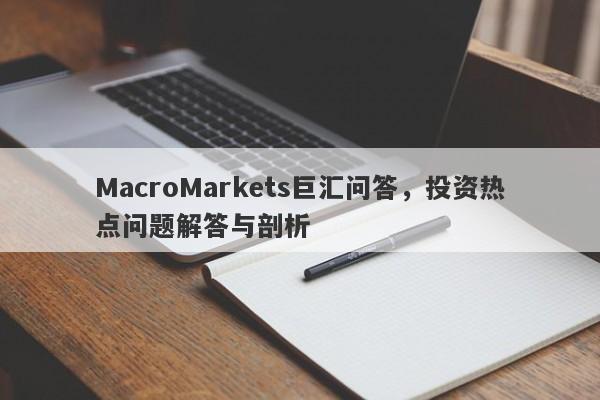 MacroMarkets巨汇问答，投资热点问题解答与剖析