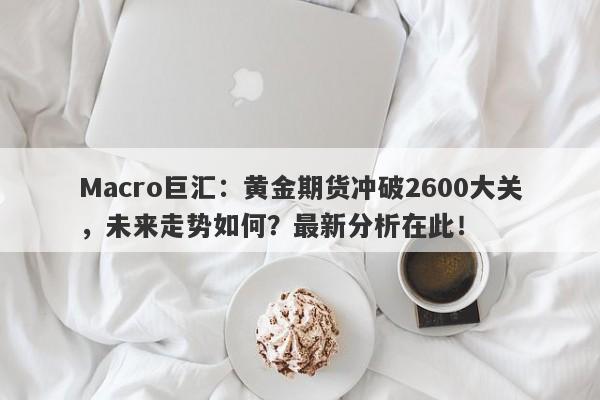 详细阅读:Macro巨汇:黄金期货冲破2600大关,未来走势如何?最新分析在此! Macro巨汇:黄金期货冲破2600大关,未来走势如何?最新分析在此!