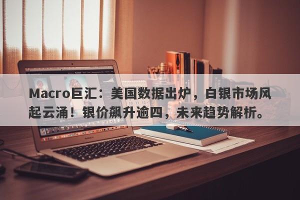 详细阅读:Macro巨汇:美国数据出炉,白银市场风起云涌!银价飙升逾四,未来趋势解析。 Macro巨汇:美国数据出炉,白银市场风起云涌!银价飙升逾四,未来趋势解析。