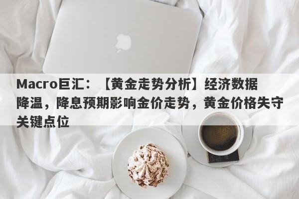 详细阅读:Macro巨汇:【黄金走势分析】经济数据降温,降息预期影响金价走势,黄金价格失守关键点位 Macro巨汇:【黄金走势分析】经济数据降温,降息预期影响金价走势,黄金价格失守关键点位
