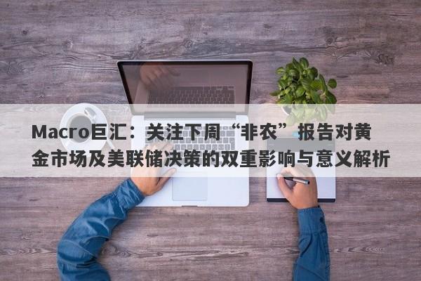 Macro巨汇：关注下周“非农”报告对黄金市场及美联储决策的双重影响与意义解析