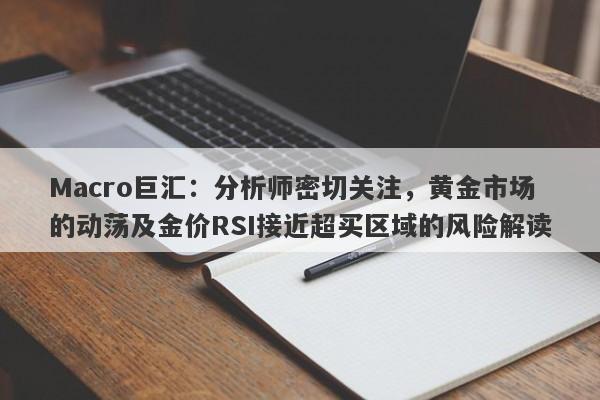 详细阅读:Macro巨汇:分析师密切关注,黄金市场的动荡及金价RSI接近超买区域的风险解读 Macro巨汇:分析师密切关注,黄金市场的动荡及金价RSI接近超买区域的风险解读
