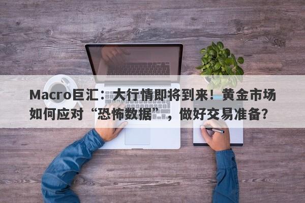 详细阅读:Macro巨汇:大行情即将到来!黄金市场如何应对“恐怖数据”,做好交易准备? Macro巨汇:大行情即将到来!黄金市场如何应对“恐怖数据”,做好交易准备?