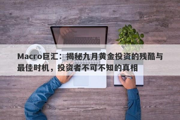 Macro巨汇：揭秘九月黄金投资的残酷与最佳时机，投资者不可不知的真相