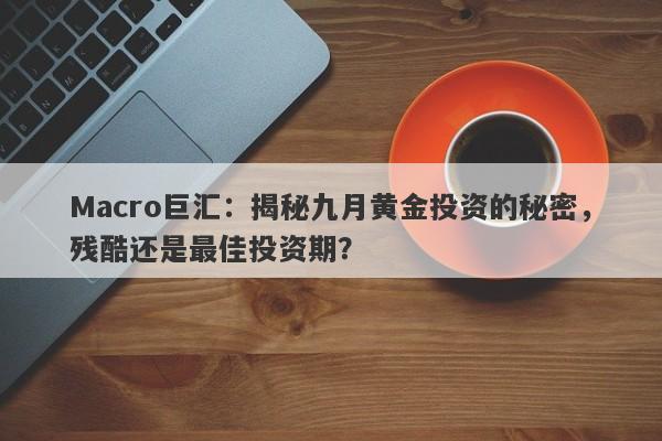 Macro巨汇：揭秘九月黄金投资的秘密，残酷还是最佳投资期？