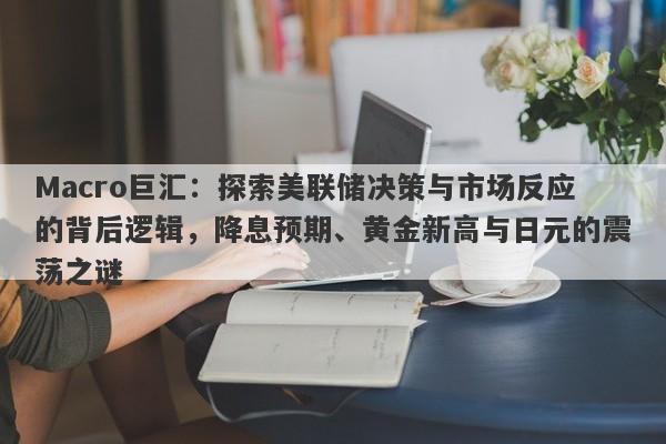 详细阅读:Macro巨汇:探索美联储决策与市场反应的背后逻辑,降息预期、黄金新高与日元的震荡之谜 Macro巨汇:探索美联储决策与市场反应的背后逻辑,降息预期、黄金新高与日元的震荡之谜