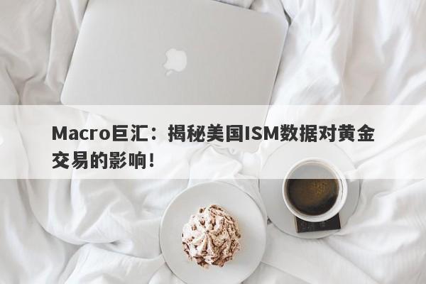 Macro巨汇：揭秘美国ISM数据对黄金交易的影响！