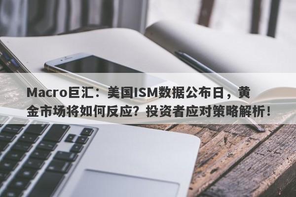 Macro巨汇：美国ISM数据公布日，黄金市场将如何反应？投资者应对策略解析！
