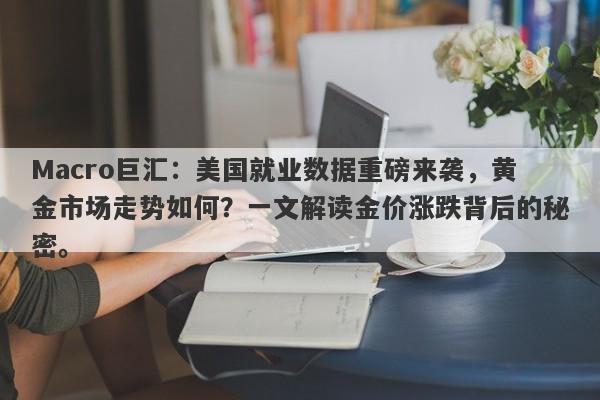 Macro巨汇：美国就业数据重磅来袭，黄金市场走势如何？一文解读金价涨跌背后的秘密。