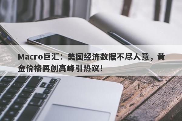 Macro巨汇：美国经济数据不尽人意，黄金价格再创高峰引热议！