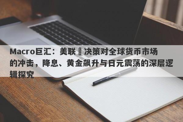 详细阅读:Macro巨汇:美联儲决策对全球货币市场的冲击,降息、黄金飙升与日元震荡的深层逻辑探究 Macro巨汇:美联儲决策对全球货币市场的冲击,降息、黄金飙升与日元震荡的深层逻辑探究