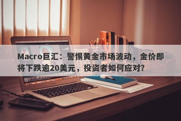 详细阅读:Macro巨汇:警惕黄金市场波动,金价即将下跌逾20美元,投资者如何应对? Macro巨汇:警惕黄金市场波动,金价即将下跌逾20美元,投资者如何应对?