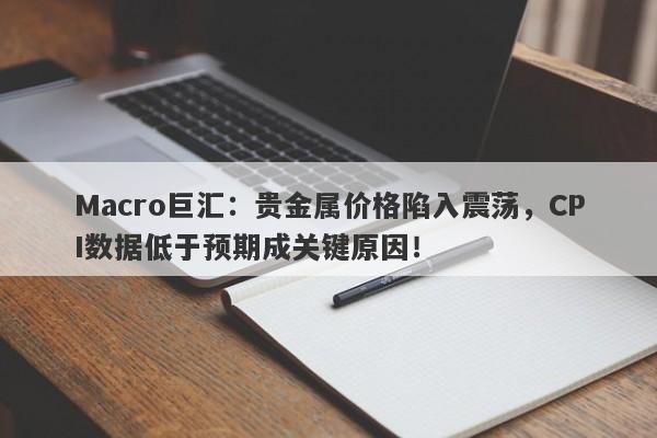 详细阅读:Macro巨汇:贵金属价格陷入震荡,CPI数据低于预期成关键原因! Macro巨汇:贵金属价格陷入震荡,CPI数据低于预期成关键原因!