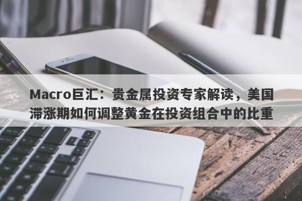 Macro巨汇：贵金属投资专家解读，美国滞涨期如何调整黄金在投资组合中的比重