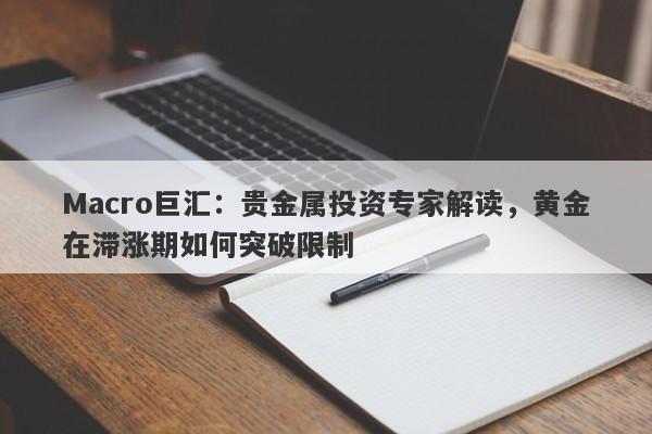 详细阅读:Macro巨汇:贵金属投资专家解读,黄金在滞涨期如何突破限制 Macro巨汇:贵金属投资专家解读,黄金在滞涨期如何突破限制
