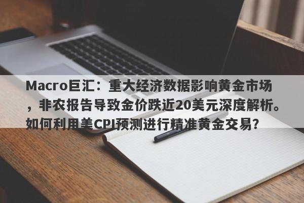 Macro巨汇：重大经济数据影响黄金市场，非农报告导致金价跌近20美元深度解析。如何利用美CPI预测进行精准黄金交易？