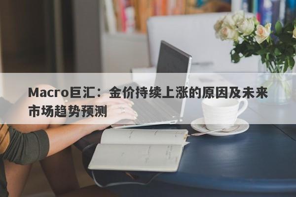 Macro巨汇：金价持续上涨的原因及未来市场趋势预测