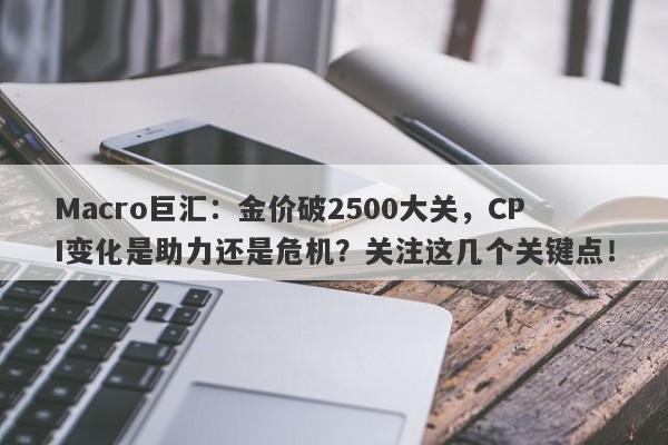 Macro巨汇：金价破2500大关，CPI变化是助力还是危机？关注这几个关键点！
